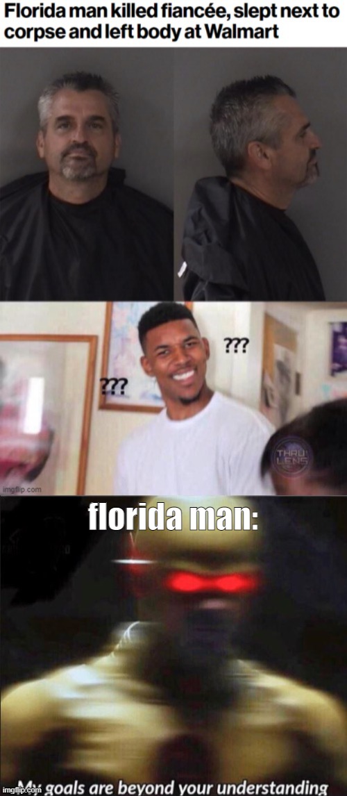 EnderWig | florida man: | image tagged in my goals are beyond your understanding,florida man,confused,memes | made w/ Imgflip meme maker