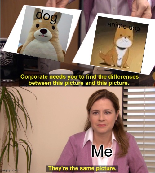 Dogs | dog; anime dog; Me | image tagged in memes,they're the same picture | made w/ Imgflip meme maker