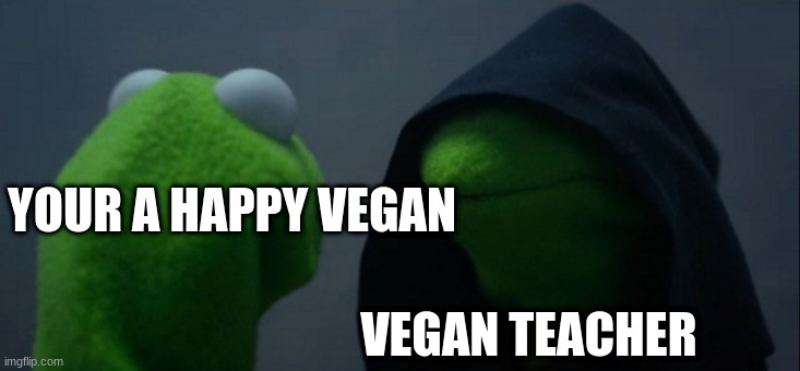 vegan | YOUR A HAPPY VEGAN; VEGAN TEACHER | image tagged in memes,evil kermit | made w/ Imgflip meme maker