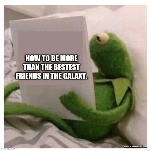 HOW TO BE MORE THAN THE BESTEST FRIENDS IN THE GALAXY. | made w/ Imgflip meme maker