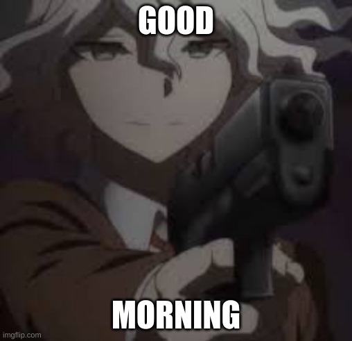 nagytoe with a g u n | GOOD; MORNING | image tagged in nagytoe with a g u n | made w/ Imgflip meme maker