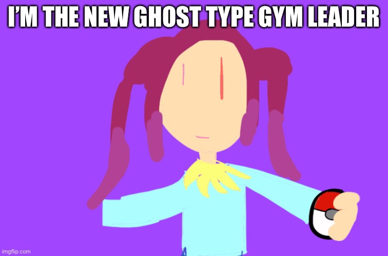I’M THE NEW GHOST TYPE GYM LEADER | made w/ Imgflip meme maker