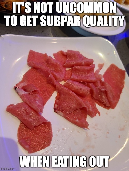 Hot Pot Sliced Beef Quality | IT'S NOT UNCOMMON TO GET SUBPAR QUALITY; WHEN EATING OUT | image tagged in restaurant,food,memes | made w/ Imgflip meme maker