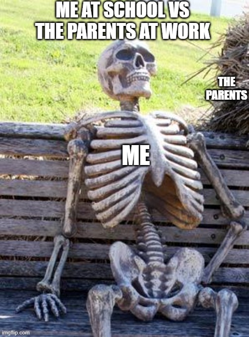 UGGGGGHHHHH | ME AT SCHOOL VS THE PARENTS AT WORK; THE PARENTS; ME | image tagged in memes,waiting skeleton,school,work,boring | made w/ Imgflip meme maker