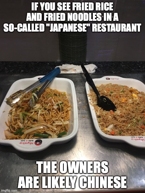 Fried Rice and Fried Noodles | IF YOU SEE FRIED RICE AND FRIED NOODLES IN A SO-CALLED "JAPANESE" RESTAURANT; THE OWNERS ARE LIKELY CHINESE | image tagged in memes,restaurant,food | made w/ Imgflip meme maker