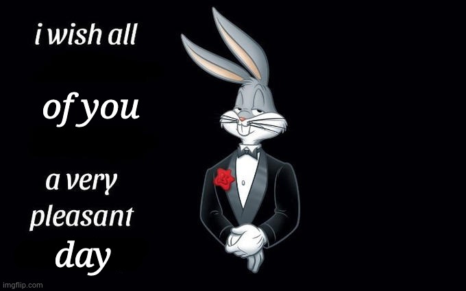 I wish all the X a very pleasant evening | of you; day | image tagged in i wish all the x a very pleasant evening | made w/ Imgflip meme maker