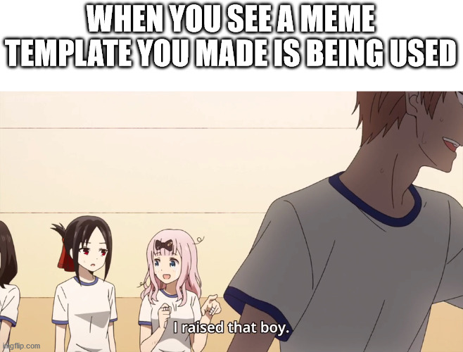 I raised that boy. | WHEN YOU SEE A MEME TEMPLATE YOU MADE IS BEING USED | image tagged in i raised that boy | made w/ Imgflip meme maker