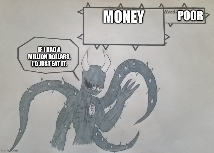 For Spike-Da-PP | MONEY; POOR; IF I HAD A MILLION DOLLARS, I'D JUST EAT IT. | image tagged in for spike-da-pp | made w/ Imgflip meme maker