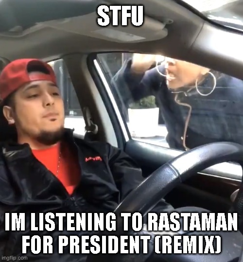 Stfu |  STFU; IM LISTENING TO RASTAMAN FOR PRESIDENT (REMIX) | image tagged in stfu im listening to | made w/ Imgflip meme maker