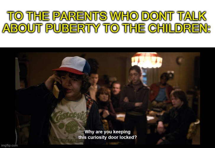 to parents who.......... | TO THE PARENTS WHO DONT TALK ABOUT PUBERTY TO THE CHILDREN: | image tagged in why are you keeping this curiosity door locked,funny,memes | made w/ Imgflip meme maker