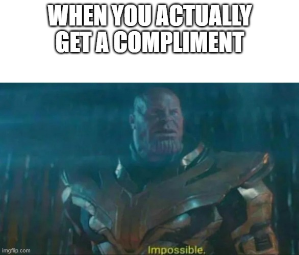 Thanos Impossible | WHEN YOU ACTUALLY GET A COMPLIMENT | image tagged in thanos impossible | made w/ Imgflip meme maker