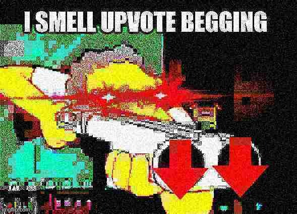 I SMELL UPVOTING BEGGING | image tagged in i smell upvote begging | made w/ Imgflip meme maker