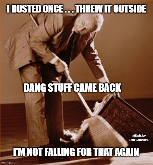 sweep under rug | I DUSTED ONCE . . . THREW IT OUTSIDE; DANG STUFF CAME BACK; MEMEs by Dan Campbell; I'M NOT FALLING FOR THAT AGAIN | image tagged in sweep under rug | made w/ Imgflip meme maker