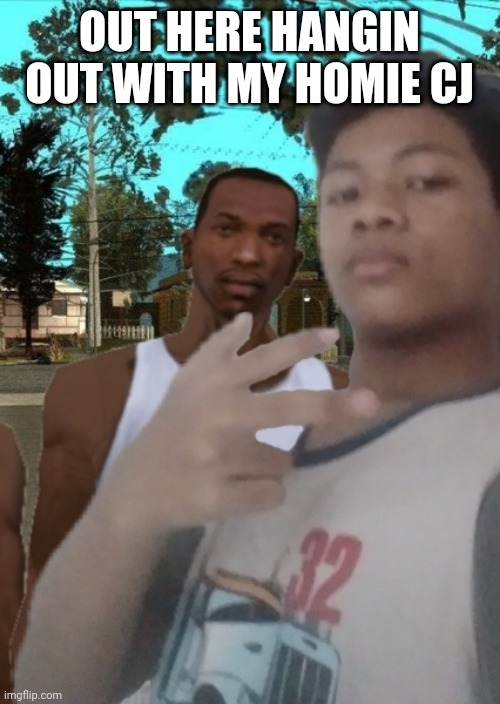 OUT HERE HANGIN OUT WITH MY HOMIE CJ | made w/ Imgflip meme maker
