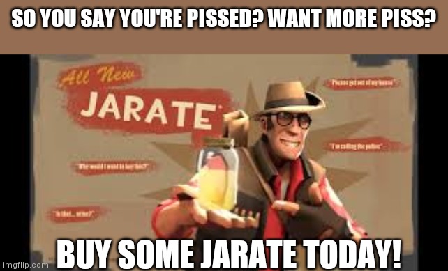Jarate | SO YOU SAY YOU'RE PISSED? WANT MORE PISS? BUY SOME JARATE TODAY! | image tagged in jarate | made w/ Imgflip meme maker