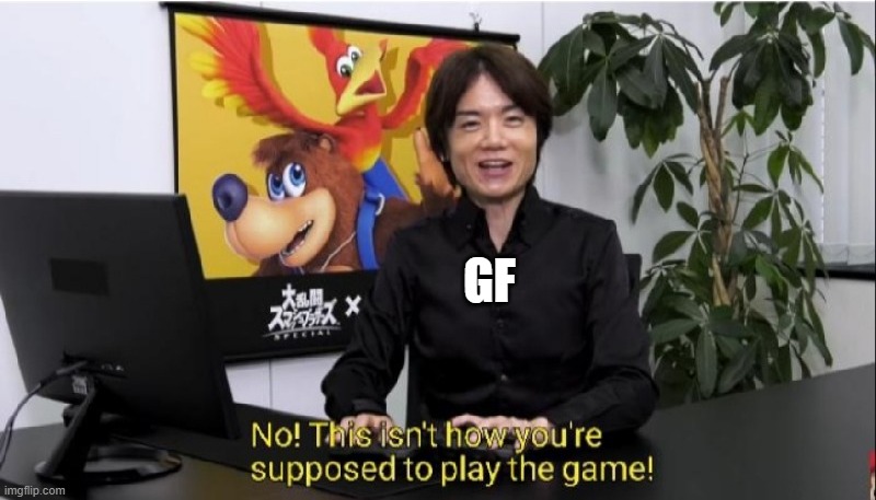 This isn't how you're supposed to play the game! | GF | image tagged in this isn't how you're supposed to play the game | made w/ Imgflip meme maker