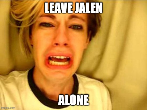 Leave Britney Alone | LEAVE JALEN; ALONE | image tagged in leave britney alone | made w/ Imgflip meme maker