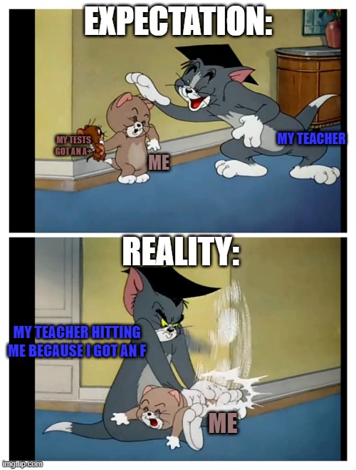 Expectation VS. Reality in school |  EXPECTATION:; MY TEACHER; MY TESTS GOT AN A+; ME; REALITY:; MY TEACHER HITTING ME BECAUSE I GOT AN F; ME | image tagged in tom and jerry meme,school,expectation vs reality | made w/ Imgflip meme maker
