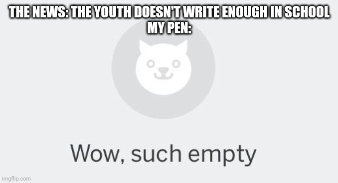 True | THE NEWS: THE YOUTH DOESN'T WRITE ENOUGH IN SCHOOL
MY PEN: | image tagged in school,memes,funny memes | made w/ Imgflip meme maker