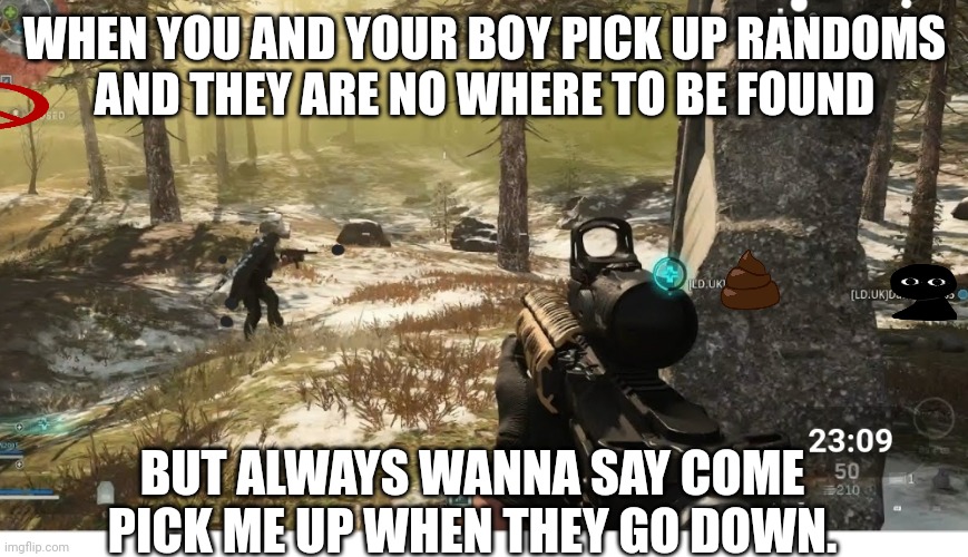 Cod No Teammates | WHEN YOU AND YOUR BOY PICK UP RANDOMS
AND THEY ARE NO WHERE TO BE FOUND; BUT ALWAYS WANNA SAY COME PICK ME UP WHEN THEY GO DOWN. | image tagged in call of duty | made w/ Imgflip meme maker