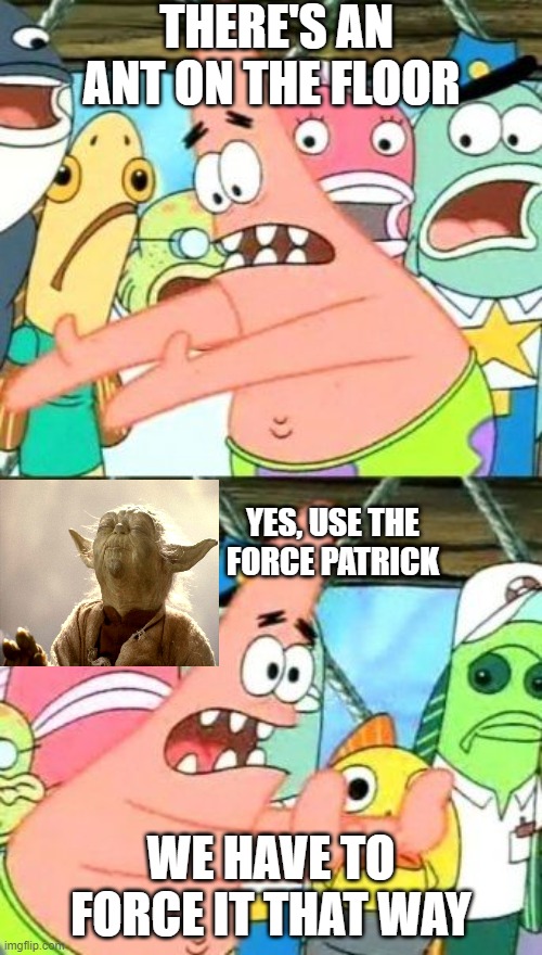 Luke SkyPATRICK | THERE'S AN ANT ON THE FLOOR; YES, USE THE FORCE PATRICK; WE HAVE TO FORCE IT THAT WAY | image tagged in memes,put it somewhere else patrick | made w/ Imgflip meme maker