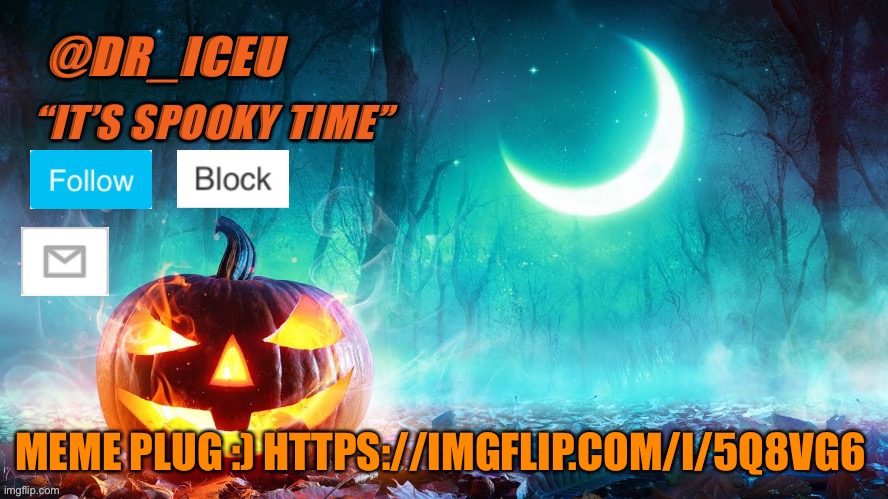 Meme plug, please upvote :) https://imgflip.com/i/5q8vg6 | MEME PLUG :) HTTPS://IMGFLIP.COM/I/5Q8VG6 | image tagged in dr_iceu spooky month template | made w/ Imgflip meme maker