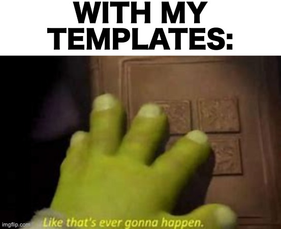 WITH MY TEMPLATES: | image tagged in blank white template,like that's ever gonna happen | made w/ Imgflip meme maker