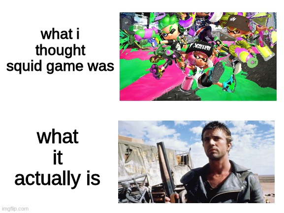 not at all what i thought it was | what i thought squid game was; what it actually is | image tagged in blank white template | made w/ Imgflip meme maker