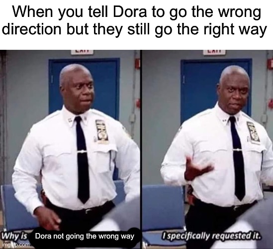 Disappointment 1000 |  When you tell Dora to go the wrong direction but they still go the right way; Dora not going the wrong way | image tagged in gifs,not really a gif,deez nutz,why are you reading this,never gonna give you up,send nudes | made w/ Imgflip meme maker