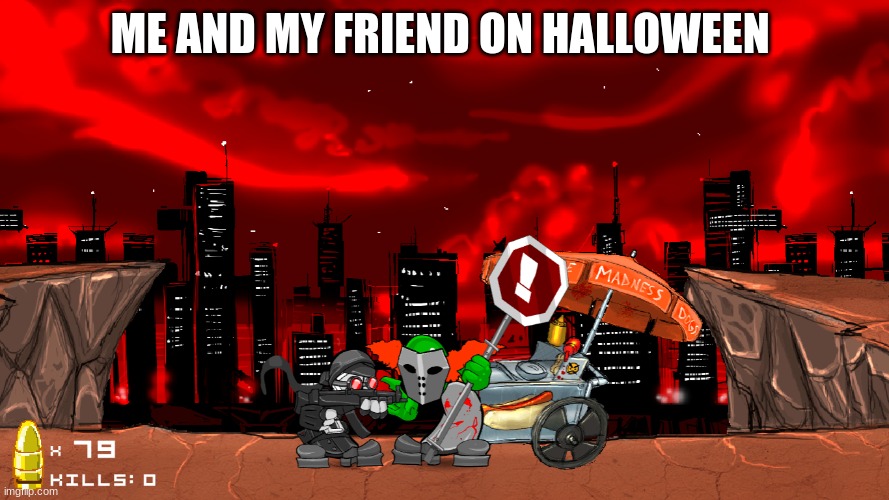 true | ME AND MY FRIEND ON HALLOWEEN | image tagged in hehehe | made w/ Imgflip meme maker