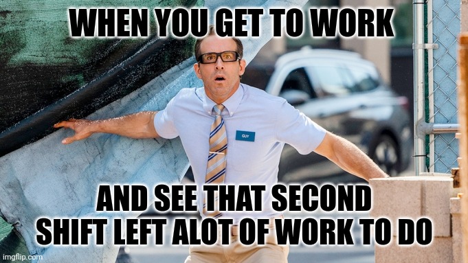 Alot of work | WHEN YOU GET TO WORK; AND SEE THAT SECOND SHIFT LEFT ALOT OF WORK TO DO | image tagged in work | made w/ Imgflip meme maker