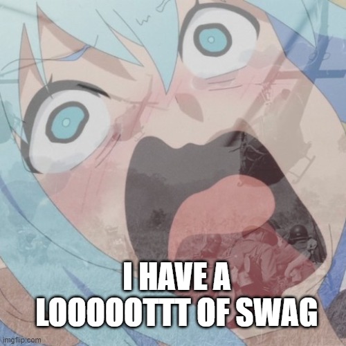 Aqua PTSD | I HAVE A LOOOOOTTT OF SWAG | image tagged in aqua ptsd | made w/ Imgflip meme maker