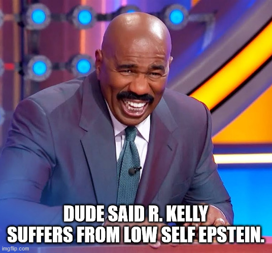 Steve Harvey v R. Kelly | DUDE SAID R. KELLY SUFFERS FROM LOW SELF EPSTEIN. | image tagged in pervs of a feather,pervs with common traits,psychoanalysing r kelly | made w/ Imgflip meme maker