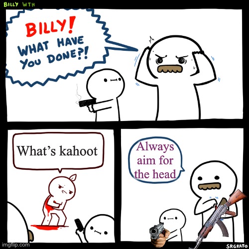 … | What’s kahoot; Always aim for the head | image tagged in billy what have you done | made w/ Imgflip meme maker
