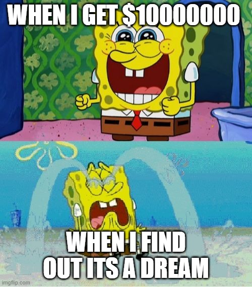 Noooo! | WHEN I GET $10000000; WHEN I FIND OUT ITS A DREAM | image tagged in spongebob happy and sad | made w/ Imgflip meme maker