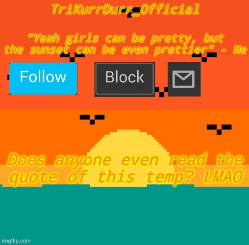 Tricky's sunset template | Does anyone even read the; quote of this temp? LMAO | image tagged in trikurrdurr's sunset template | made w/ Imgflip meme maker