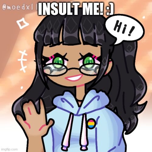 Me when hi | INSULT ME! :) | image tagged in me when hi,e | made w/ Imgflip meme maker