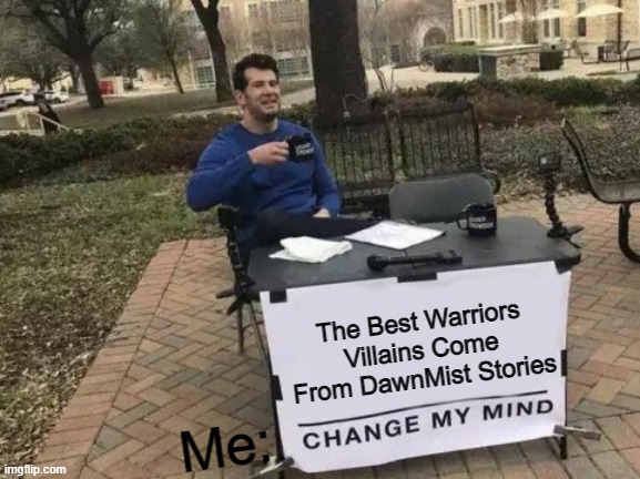 Change My Mind | The Best Warriors Villains Come From DawnMist Stories; Me: | image tagged in memes,change my mind | made w/ Imgflip meme maker