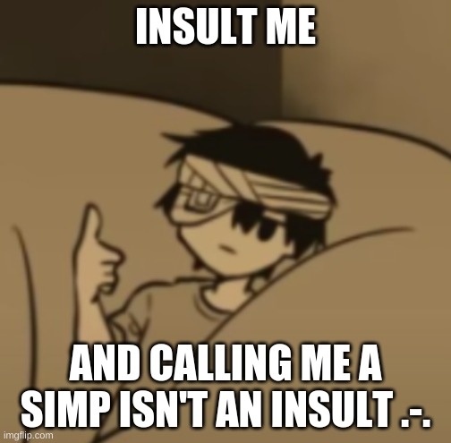 Omori thumbs-up | INSULT ME; AND CALLING ME A SIMP ISN'T AN INSULT .-. | image tagged in omori thumbs-up | made w/ Imgflip meme maker