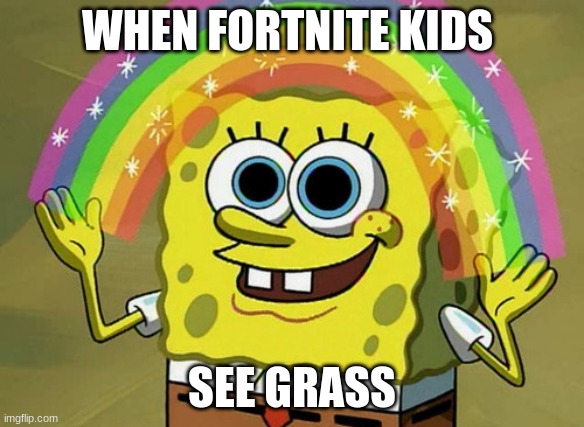 FORTNITE SPONGEBOB | WHEN FORTNITE KIDS; SEE GRASS | image tagged in memes,imagination spongebob | made w/ Imgflip meme maker