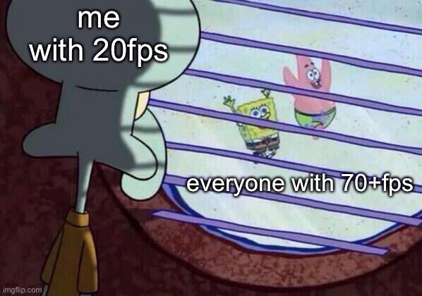 Squidward window | me with 20fps; everyone with 70+fps | image tagged in squidward window | made w/ Imgflip meme maker