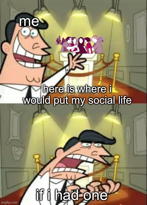 introvert | me; here is where i would put my social life; if i had one | image tagged in memes,this is where i'd put my trophy if i had one | made w/ Imgflip meme maker