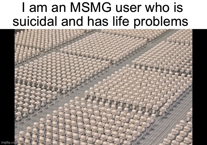 Like bro what are we meant to do | I am an MSMG user who is suicidal and has life problems | image tagged in clone army lego | made w/ Imgflip meme maker