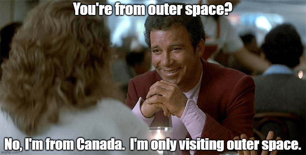 changed dialouge | You're from outer space? No, I'm from Canada.  I'm only visiting outer space. | image tagged in star trek,william shatner | made w/ Imgflip meme maker