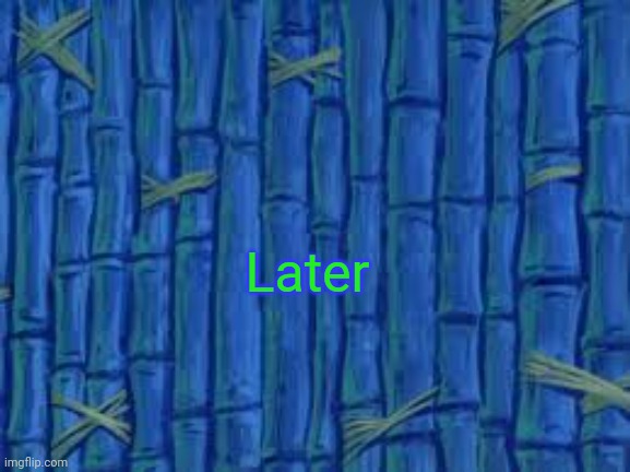 spongebob time card | Later | image tagged in spongebob time card | made w/ Imgflip meme maker