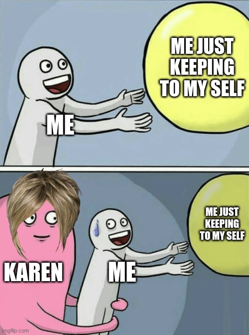 Karen | ME JUST KEEPING TO MY SELF; ME; ME JUST KEEPING TO MY SELF; KAREN; ME | image tagged in memes,running away balloon | made w/ Imgflip meme maker