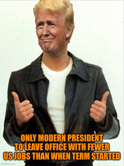 Losers gonna lose | ONLY MODERN PRESIDENT TO LEAVE OFFICE WITH FEWER US JOBS THAN WHEN TERM STARTED | image tagged in fonzie trump | made w/ Imgflip meme maker