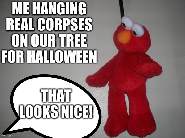 oh no | ME HANGING REAL CORPSES ON OUR TREE FOR HALLOWEEN; THAT LOOKS NICE! | made w/ Imgflip meme maker