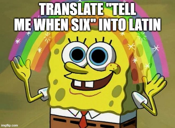 Imagination Spongebob | TRANSLATE "TELL ME WHEN SIX" INTO LATIN | image tagged in memes,imagination spongebob | made w/ Imgflip meme maker