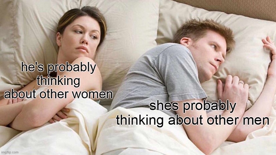 I Bet He's Thinking About Other Women | he's probably thinking about other women; shes probably thinking about other men | image tagged in memes,i bet he's thinking about other women | made w/ Imgflip meme maker